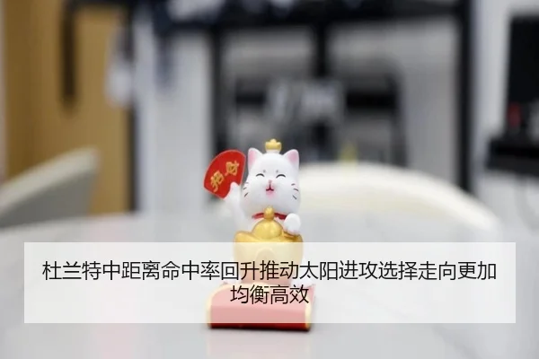 杜兰特中距离命中率回升推动太阳进攻选择走向更加均衡高效