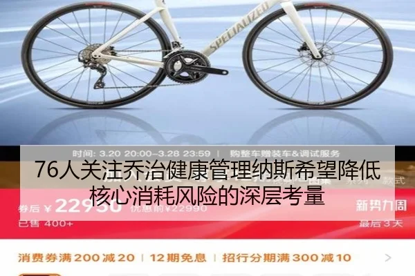 76人关注乔治健康管理纳斯希望降低核心消耗风险的深层考量