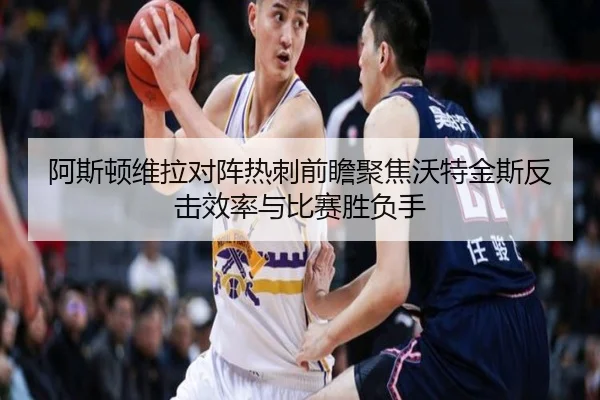 阿斯顿维拉对阵热刺前瞻聚焦沃特金斯反击效率与比赛胜负手