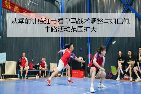 从季前训练细节看皇马战术调整与姆巴佩中路活动范围扩大