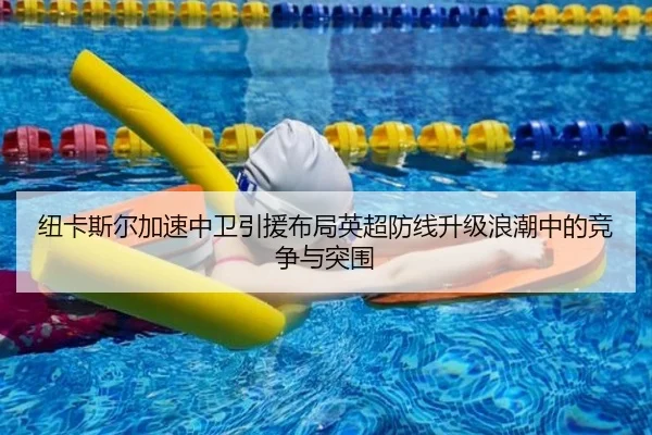 纽卡斯尔加速中卫引援布局英超防线升级浪潮中的竞争与突围